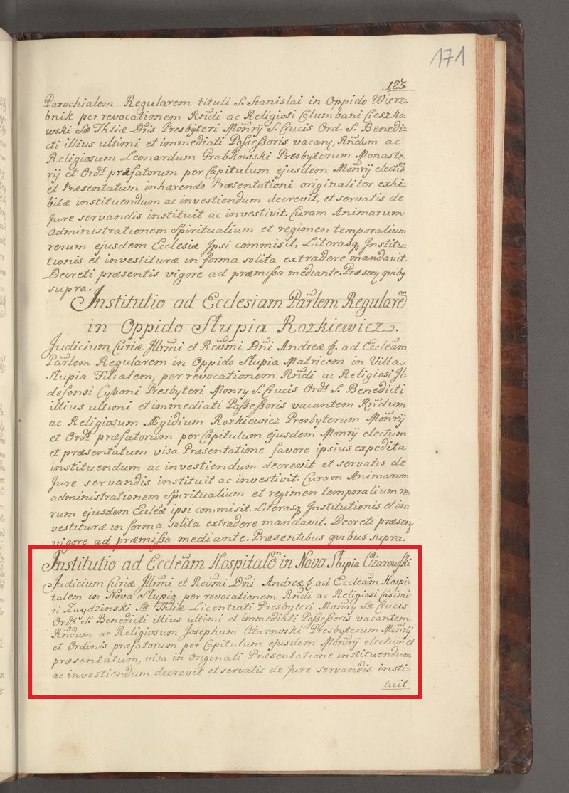 1753r. AKM - AEP92: Sąd Kurii Jego Najjaśniejszej i Najprzewielebniejszej Mości Księdza Andrzeja, do kościoła szpitalnego w Nowej Słupi, wakującego na skutek odwołania Wielebnego i Zakonnego Kazimierza Zaydzińskiego, doktora świętej teologii, kapłana klasztoru Świętego Krzyża Zakonu św. Benedykta, ostatniego i bezpośredniego posiadacza (tego beneficjum), postanowił mianować i nadać inwestyturę Wielebnemu i Zakonnemu Józefowi Ożarowskiemu, kapłanowi klasztoru i zakonu wyżej wspomnianego, wybranemu i przedstawionemu przez kapitułę tegoż klasztoru, a po obejrzeniu oryginału owej prezentacji, ustanawia go i nadaje mu inwestyturę, przy dochowaniu tego, co według prawa należy zachować.